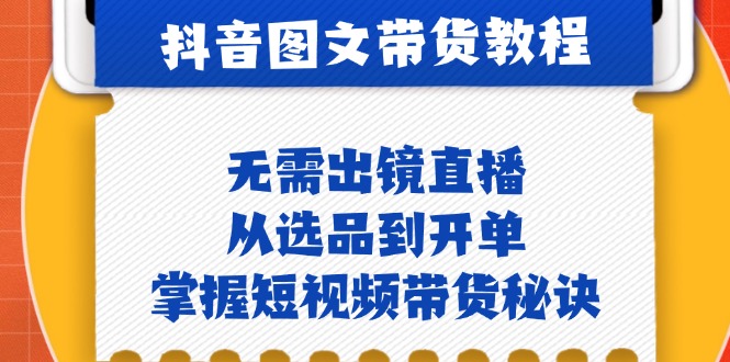 （12858期）抖音图文&带货实操：无需出镜直播，从选品到开单，掌握短视频带货秘诀-七量思维