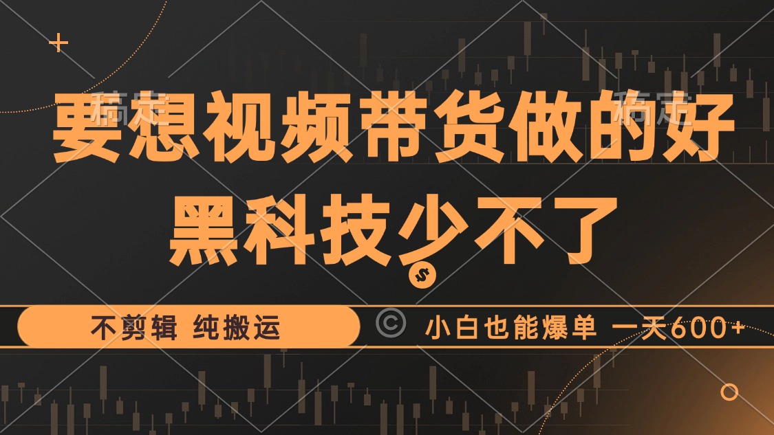 （12868期）抖音视频带货最暴力玩法，利用黑科技 不剪辑 纯搬运，小白也能爆单，单…-七量思维