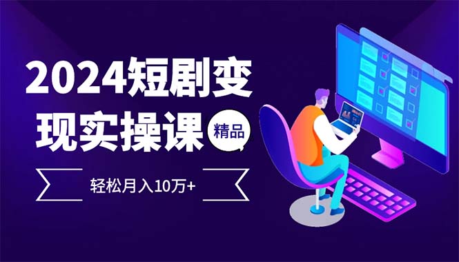 （12872期）2024最火爆的项目短剧变现轻松月入10万+-七量思维