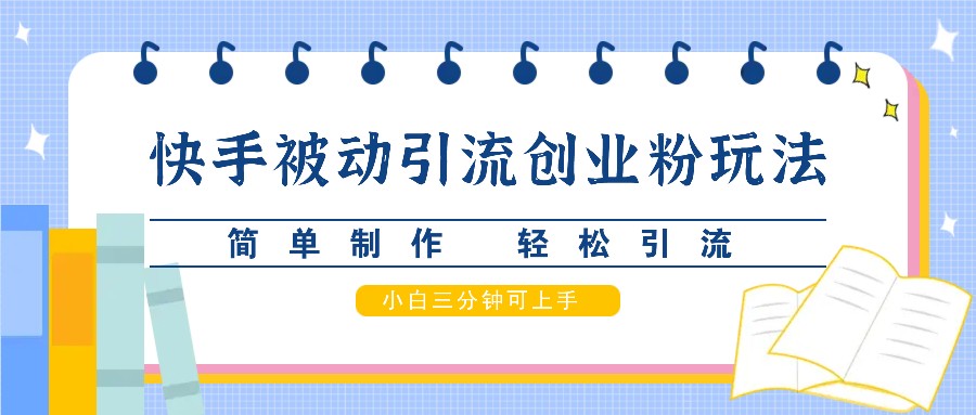 快手被动引流创业粉玩法，简单制作 轻松引流，小白三分钟可上手-七量思维