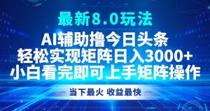 （12875期）今日头条最新8.0玩法，轻松矩阵日入3000+-七量思维