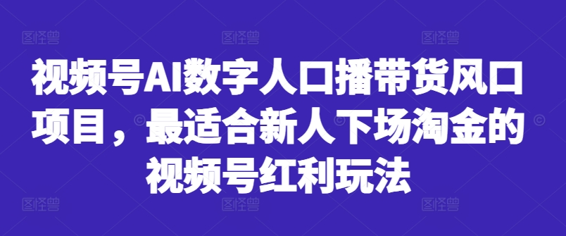 视频号AI数字人口播带货风口项目，最适合新人下场淘金的视频号红利玩法-七量思维