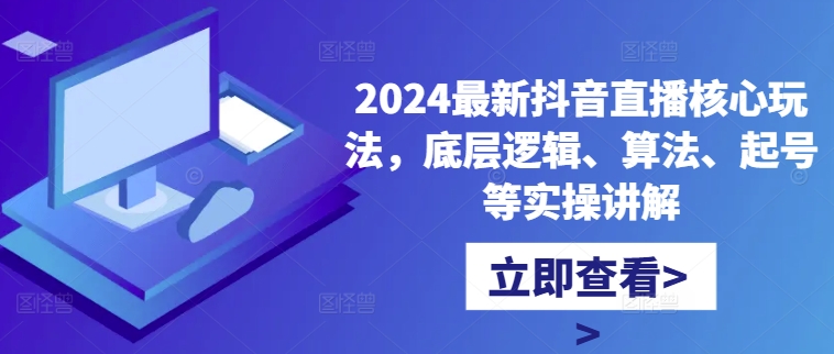 2024最新抖音直播核心玩法，底层逻辑、算法、起号等实操讲解-七量思维