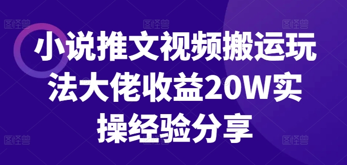 小说推文视频搬运玩法大佬收益20W实操经验分享-七量思维