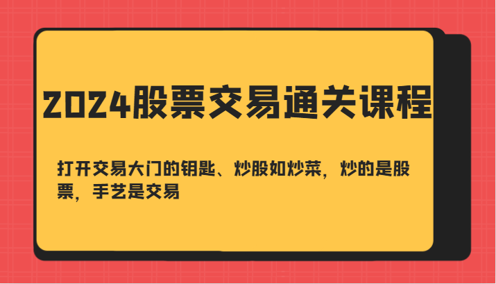 2024股票交易通关课-打开交易大门的钥匙、炒股如炒菜，炒的是股票，手艺是交易-七量思维