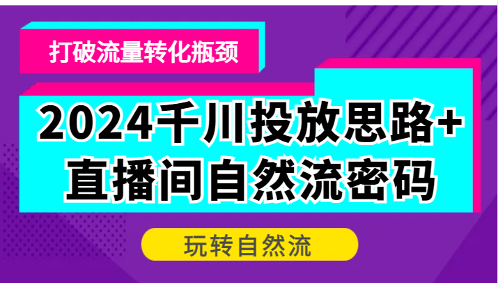 2024千川投放思路+直播间自然流密码，打破流量转化瓶颈，玩转自然流-七量思维