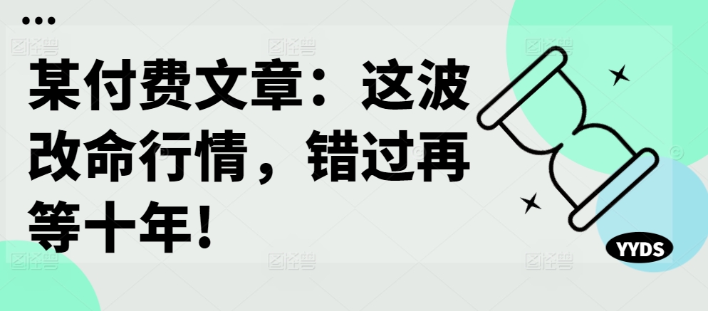 某付费文章：这波改命行情，错过再等十年!-七量思维