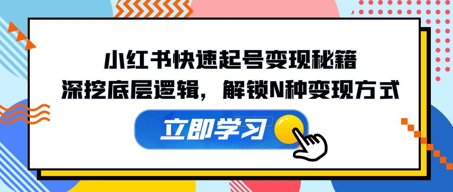 （12896期）小红书快速起号变现秘籍：深挖底层逻辑，解锁N种变现方式-七量思维