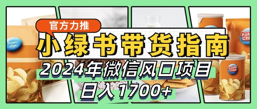 小绿书带货完全教学指南，2024年微信风口项目，日入1700+-七量思维