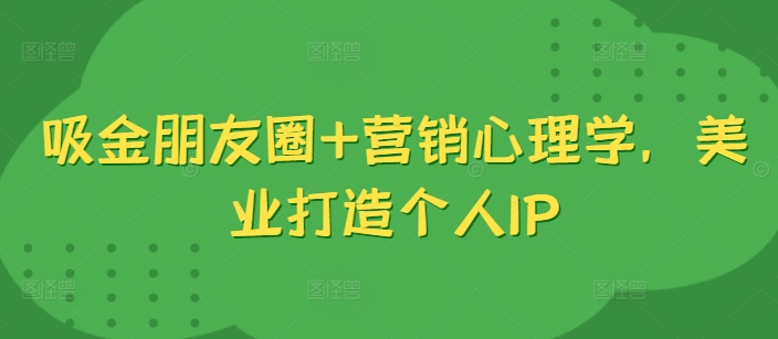 吸金朋友圈+营销心理学，美业打造个人IP-七量思维