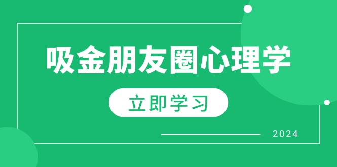 （12899期）朋友圈吸金心理学：揭秘心理学原理，增加业绩，打造个人IP与行业权威-七量思维