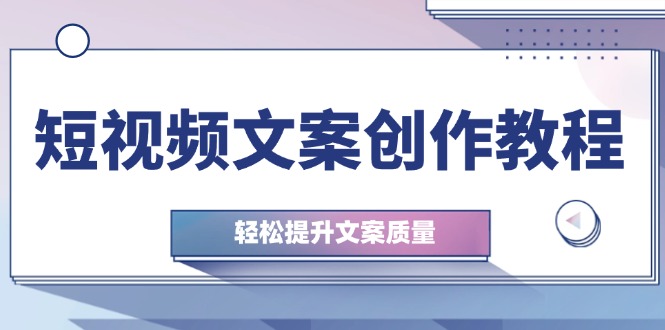 （12900期）短视频文案创作教程：从钉子思维到实操结构整改，轻松提升文案质量-七量思维