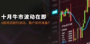 十月牛市波动在即：A股将迎剧烈波动，散户如何准备？-七量思维