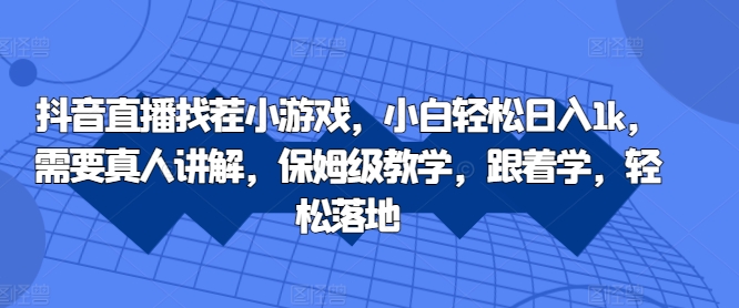 抖音直播找茬小游戏，小白轻松日入1k，需要真人讲解，保姆级教学，跟着学，轻松落地-七量思维