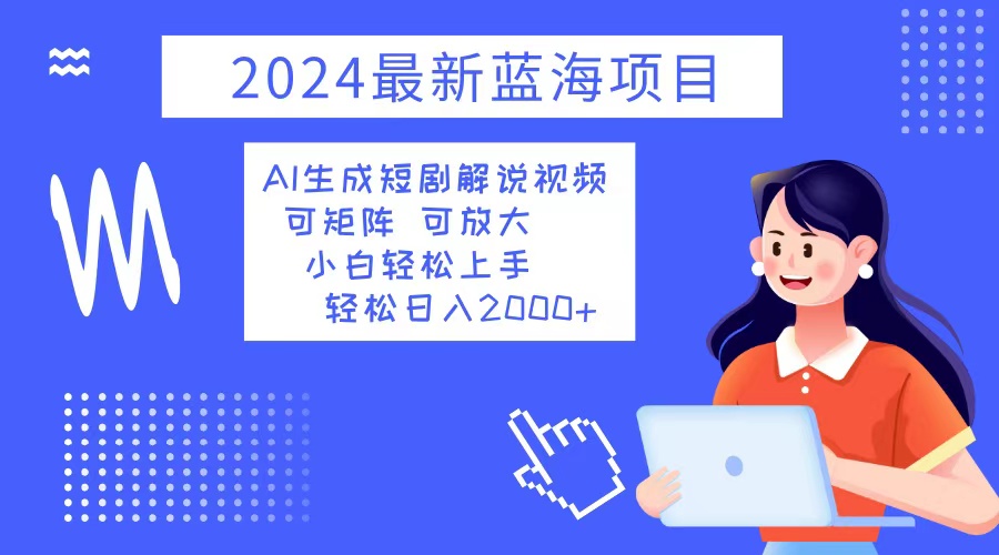 （12906期）2024最新蓝海项目 AI生成短剧解说视频 小白轻松上手 日入2000+-七量思维