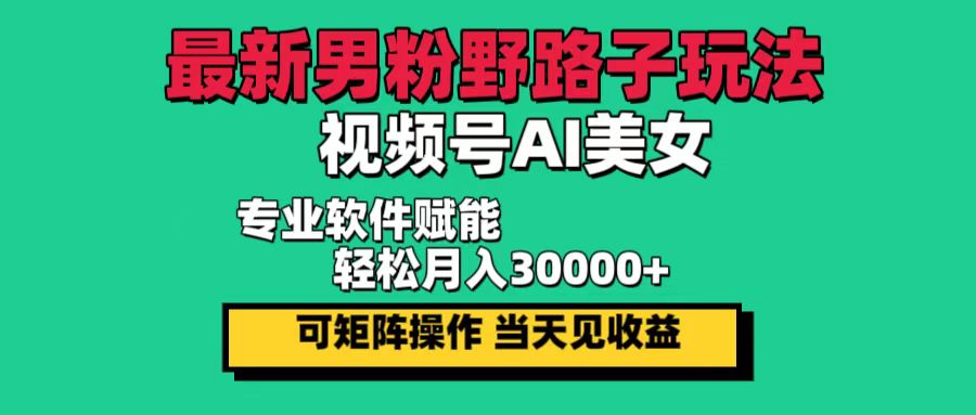 （12909期）最新男粉野路子玩法，视频号AI美女，当天见收益，轻松月入30000＋-七量思维