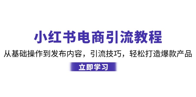 小红书电商引流教程：从基础操作到发布内容，引流技巧，轻松打造爆款产品-七量思维