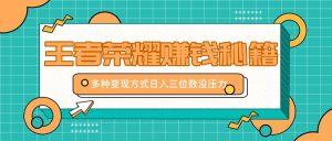 王者荣耀赚钱秘籍，多种变现方式，日入三位数没压力【附送资料】-七量思维