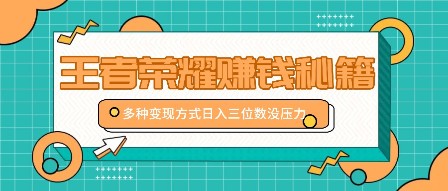 王者荣耀赚钱秘籍，多种变现方式，日入三位数没压力【附送资料】-七量思维