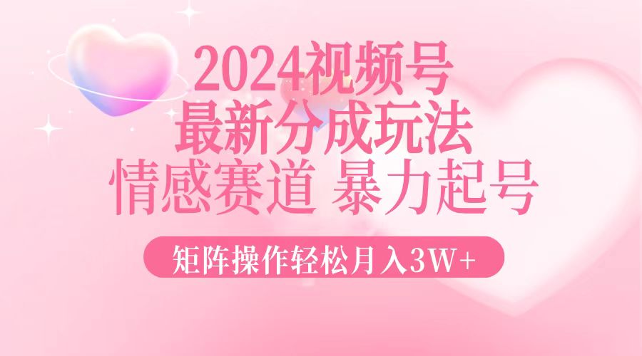 （12922期）2024最新视频号分成玩法，情感赛道，暴力起号，矩阵操作轻松月入3W+-七量思维