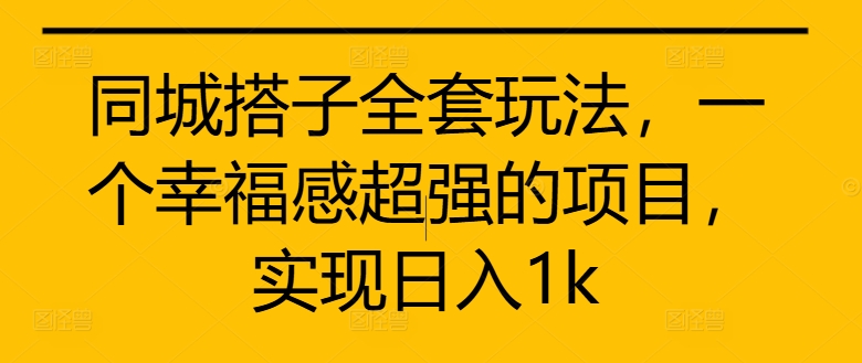 同城搭子全套玩法，一个幸福感超强的项目，实现日入1k-七量思维