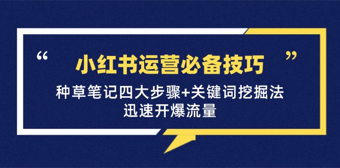 小红书运营必备技巧，种草笔记四大步骤+关键词挖掘法：迅速开爆流量-七量思维