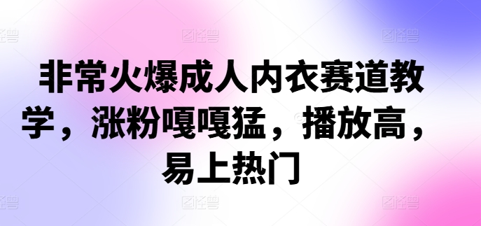 非常火爆成人内衣赛道教学，​涨粉嘎嘎猛，播放高，易上热门-七量思维