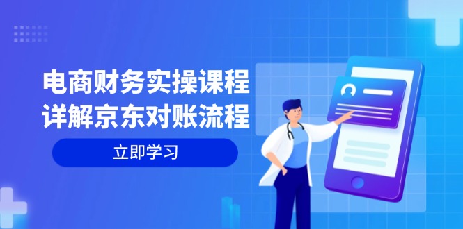 （12932期）电商财务实操课程：详解京东对账流程，从交易流程到利润核算全面覆盖-七量思维