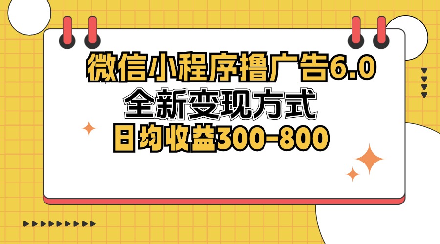 （12935期）微信小程序撸广告6.0，全新变现方式，日均收益300-800-七量思维