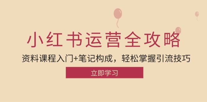 小红书运营引流全攻略：资料课程入门+笔记构成，轻松掌握引流技巧-七量思维