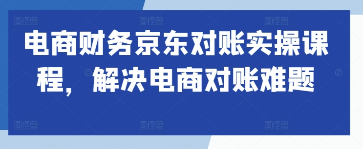 电商财务京东对账实操课程，解决电商对账难题-七量思维