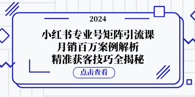 小红书专业号矩阵引流课，月销百万案例解析，精准获客技巧全揭秘-七量思维