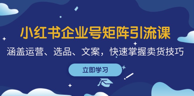 小红书企业号矩阵引流课，涵盖运营、选品、文案，快速掌握卖货技巧-七量思维