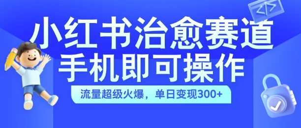 小红书治愈视频赛道，手机即可操作，流量超级火爆，单日变现300+-七量思维