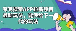 夸克搜索APP拉新项目最新玩法,能传给下一代的玩法-七量思维