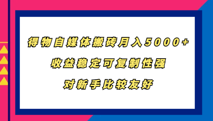 得物自媒体搬砖，月入5000+，收益稳定可复制性强，对新手比较友好-七量思维