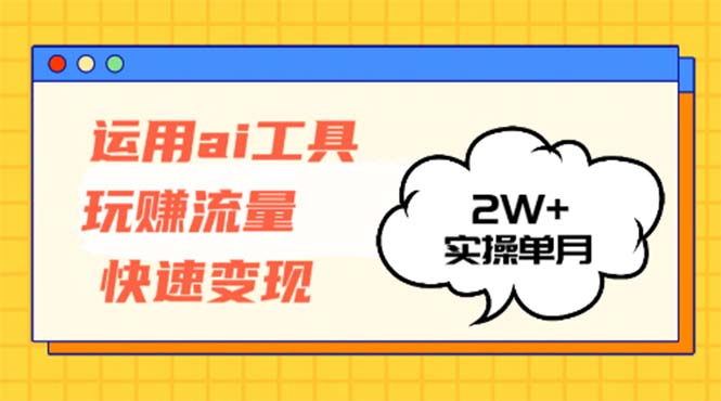 （12955期）运用AI工具玩赚流量快速变现 实操单月2w+-七量思维