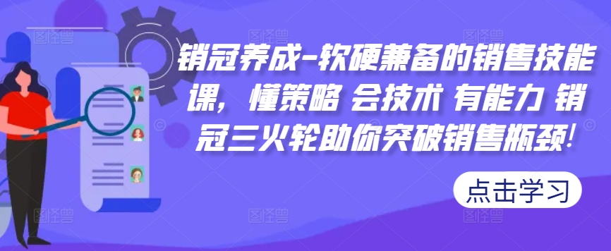 销冠养成-软硬兼备的销售技能课，懂策略 会技术 有能力 销冠三火轮助你突破销售瓶颈!-七量思维