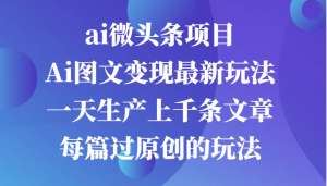 ai微头条项目,Ai图文变现最新玩法,一天生产上千条文章每篇过原创的玩法-七量思维