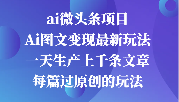 ai微头条项目，Ai图文变现最新玩法，一天生产上千条文章每篇过原创的玩法-七量思维