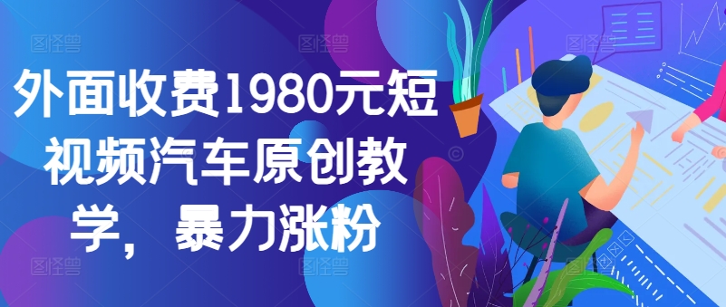 外面收费1980元短视频汽车原创教学，暴力涨粉-七量思维