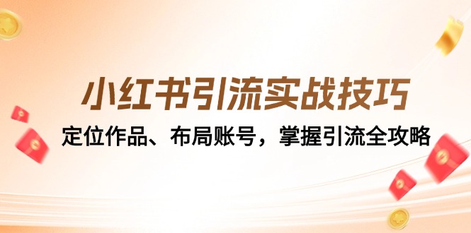 （12983期）小红书引流实战技巧：定位作品、布局账号，掌握引流全攻略-七量思维