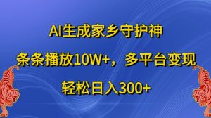 AI生成家乡守护神，条条播放10W+，多平台变现，轻松日入300+-七量思维
