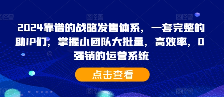 2024靠谱的战略发售体系，一套完整的助IP们，掌握小团队大批量，高效率，0 强销的运营系统-七量思维