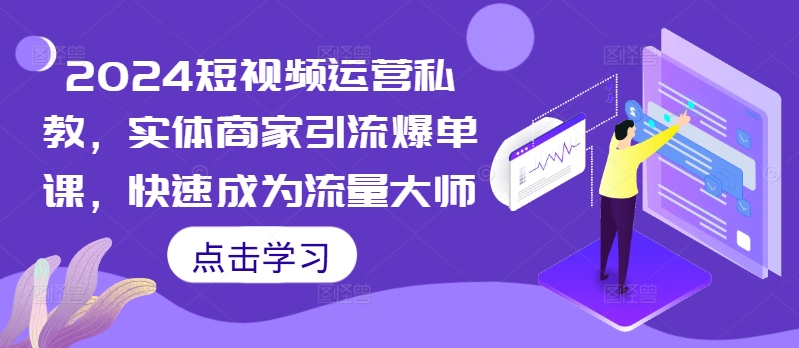 2024短视频运营私教，实体商家引流爆单课，快速成为流量大师-七量思维