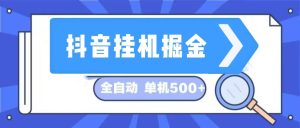 （13000期）抖音挂机掘金 日入500+ 全自动挂机项目 长久稳定 -七量思维