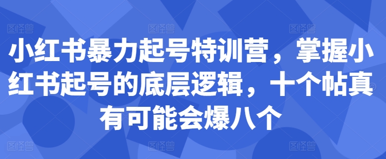 小红书暴力起号特训营，掌握小红书起号的底层逻辑，十个帖真有可能会爆八个-七量思维