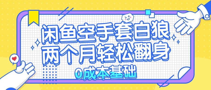 （13004期）闲鱼空手套白狼 0成本基础，简单易上手项目 两个月轻松翻身           …-七量思维