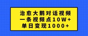治愈大鹅对话视频，一条视频点赞 10W+，单日变现1k+-七量思维