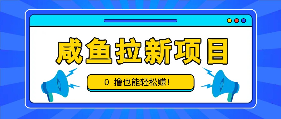 咸鱼拉新项目，拉新一单6-9元，0撸也能轻松赚，白撸几十几百！-七量思维